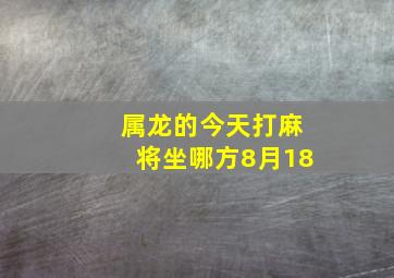 属龙的今天打麻将坐哪方8月18