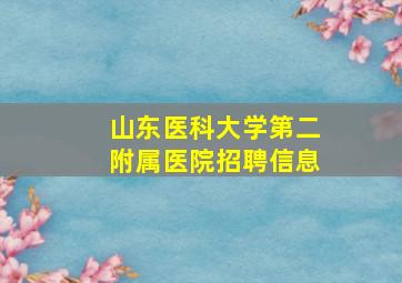 山东医科大学第二附属医院招聘信息