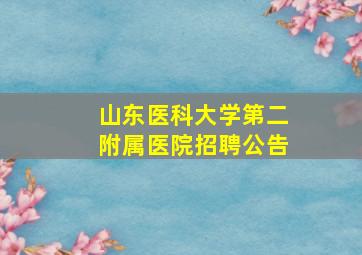 山东医科大学第二附属医院招聘公告