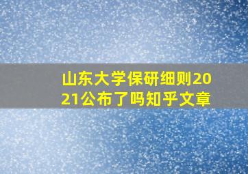 山东大学保研细则2021公布了吗知乎文章