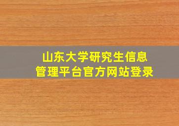 山东大学研究生信息管理平台官方网站登录