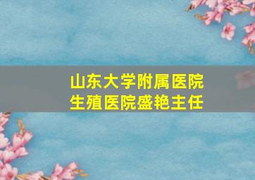 山东大学附属医院生殖医院盛艳主任