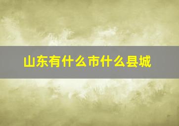 山东有什么市什么县城