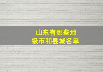 山东有哪些地级市和县城名单