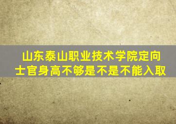 山东泰山职业技术学院定向士官身高不够是不是不能入取