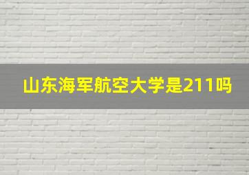 山东海军航空大学是211吗