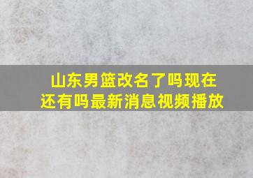 山东男篮改名了吗现在还有吗最新消息视频播放