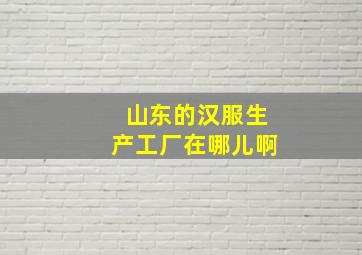 山东的汉服生产工厂在哪儿啊