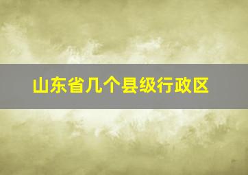 山东省几个县级行政区