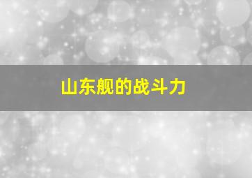 山东舰的战斗力