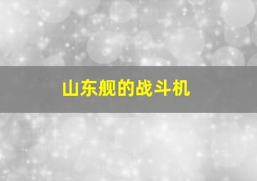 山东舰的战斗机