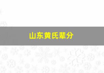 山东黄氏辈分