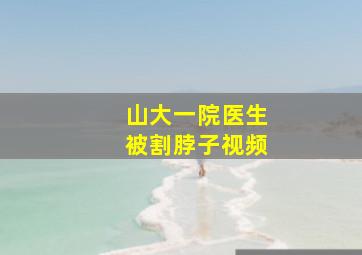 山大一院医生被割脖子视频