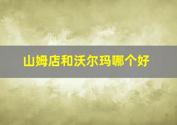 山姆店和沃尔玛哪个好