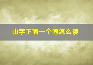 山字下面一个固怎么读