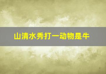 山清水秀打一动物是牛