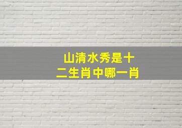 山清水秀是十二生肖中哪一肖