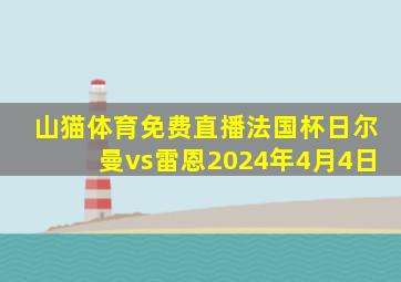 山猫体育免费直播法国杯日尔曼vs雷恩2024年4月4日