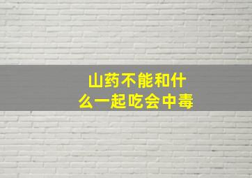 山药不能和什么一起吃会中毒