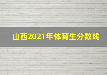 山西2021年体育生分数线