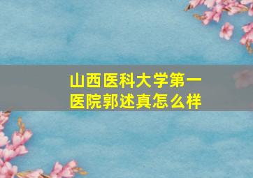 山西医科大学第一医院郭述真怎么样