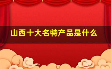 山西十大名特产品是什么