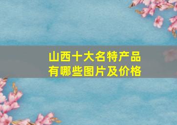 山西十大名特产品有哪些图片及价格