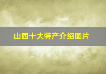 山西十大特产介绍图片