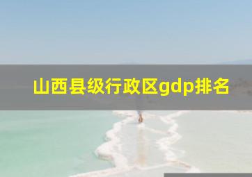 山西县级行政区gdp排名