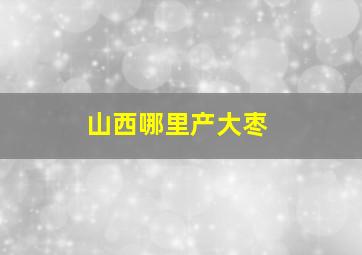 山西哪里产大枣