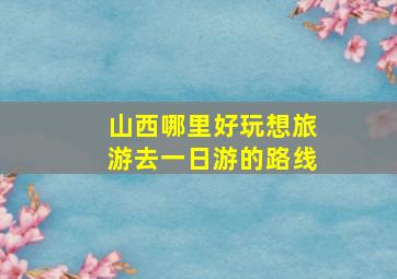 山西哪里好玩想旅游去一日游的路线