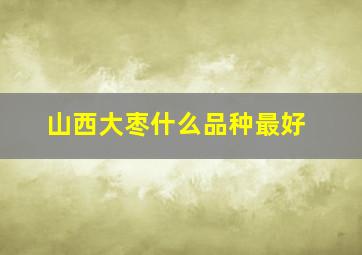 山西大枣什么品种最好