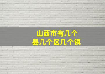 山西市有几个县几个区几个镇