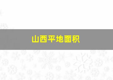 山西平地面积