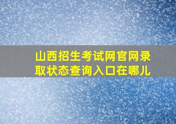 山西招生考试网官网录取状态查询入口在哪儿