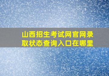 山西招生考试网官网录取状态查询入口在哪里