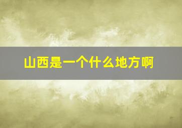 山西是一个什么地方啊