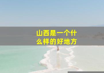 山西是一个什么样的好地方