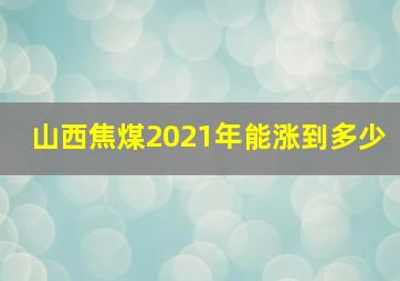 山西焦煤2021年能涨到多少