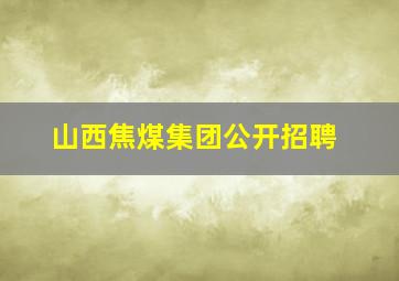 山西焦煤集团公开招聘