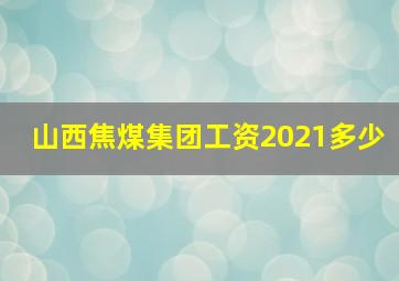 山西焦煤集团工资2021多少