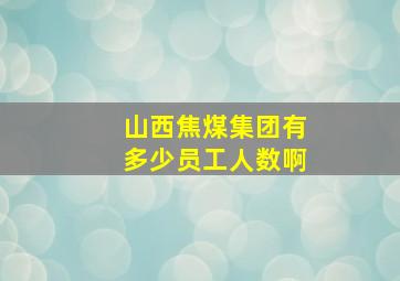 山西焦煤集团有多少员工人数啊