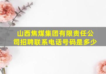 山西焦煤集团有限责任公司招聘联系电话号码是多少