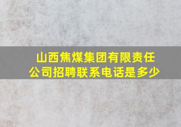 山西焦煤集团有限责任公司招聘联系电话是多少