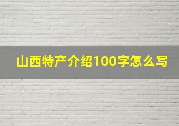 山西特产介绍100字怎么写