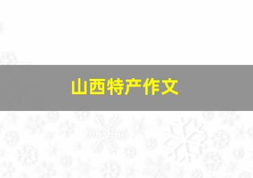 山西特产作文