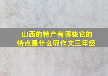 山西的特产有哪些它的特点是什么呢作文三年级