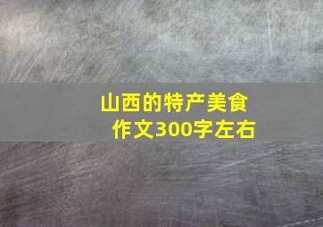 山西的特产美食作文300字左右