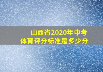 山西省2020年中考体育评分标准是多少分