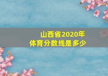 山西省2020年体育分数线是多少